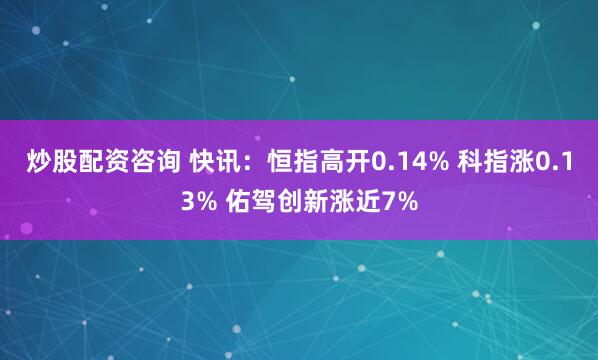 炒股配资咨询 快讯:恒指高开0.14% 科指涨0.13% 佑驾创新涨近7%