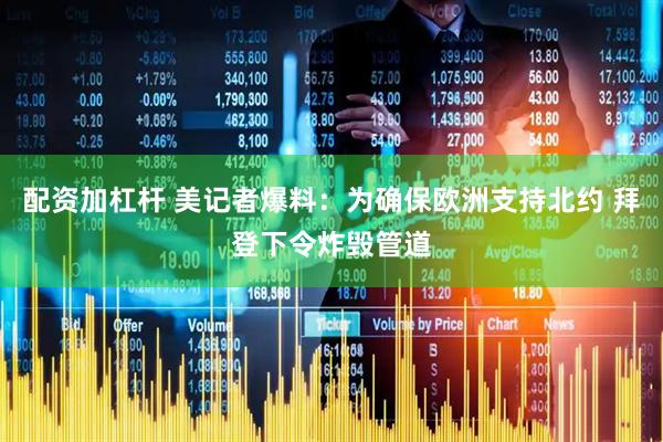 配资加杠杆 美记者爆料:为确保欧洲支持北约 拜登下令炸毁管道
