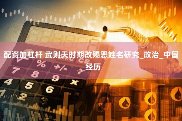 配资加杠杆 武则天时期改赐恶姓名研究_政治_中国_经历