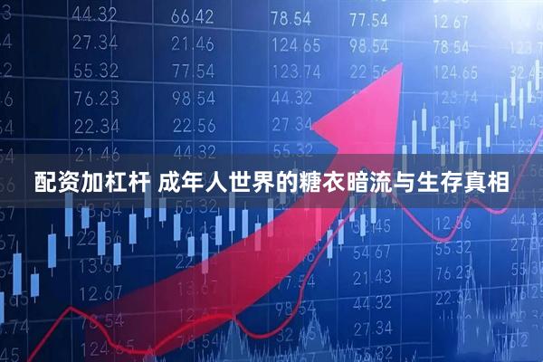 配资加杠杆 成年人世界的糖衣暗流与生存真相